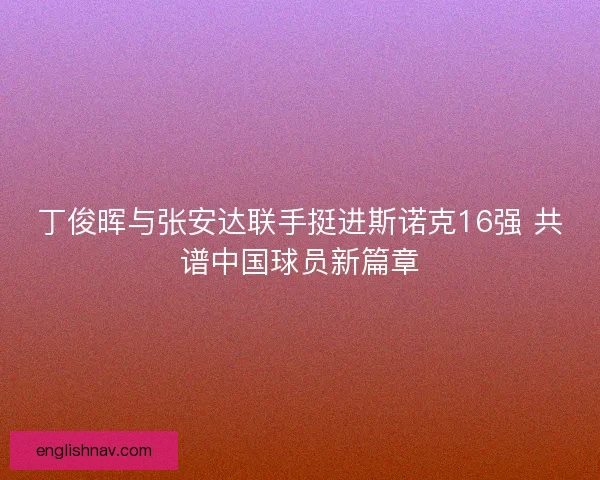 丁俊晖与张安达联手挺进斯诺克16强 共谱中国球员新篇章
