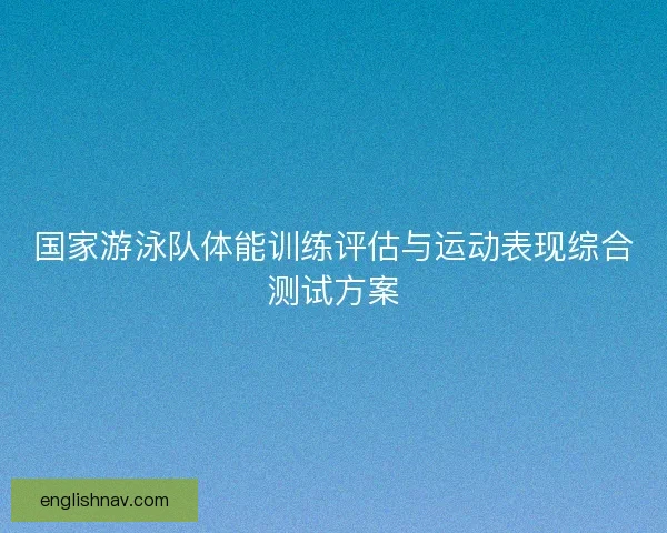 国家游泳队体能训练评估与运动表现综合测试方案