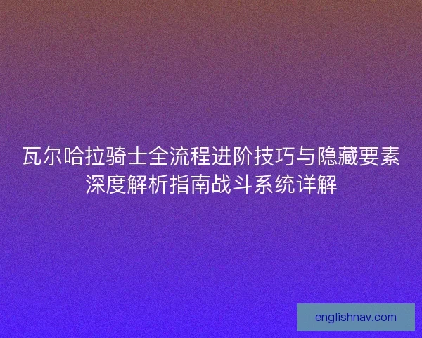 瓦尔哈拉骑士全流程进阶技巧与隐藏要素深度解析指南战斗系统详解
