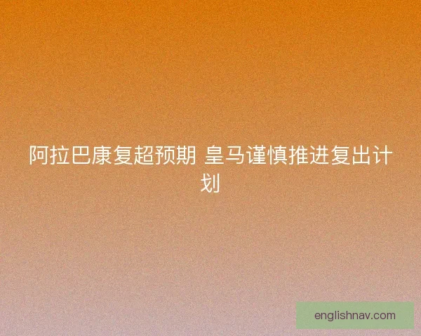 阿拉巴康复超预期 皇马谨慎推进复出计划