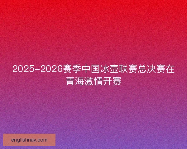 2025-2026赛季中国冰壶联赛总决赛在青海激情开赛