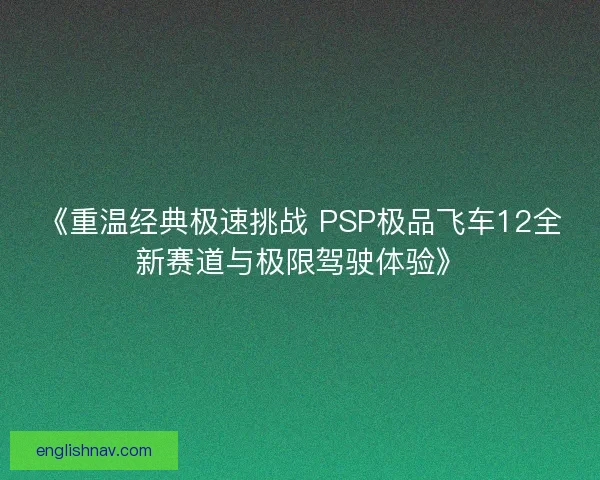 《重温经典极速挑战 PSP极品飞车12全新赛道与极限驾驶体验》