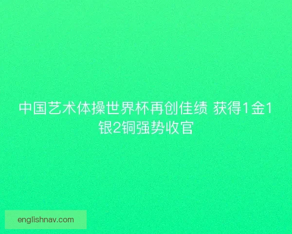中国艺术体操世界杯再创佳绩 获得1金1银2铜强势收官