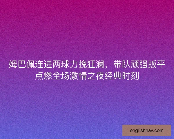 姆巴佩连进两球力挽狂澜，带队顽强扳平点燃全场激情之夜经典时刻