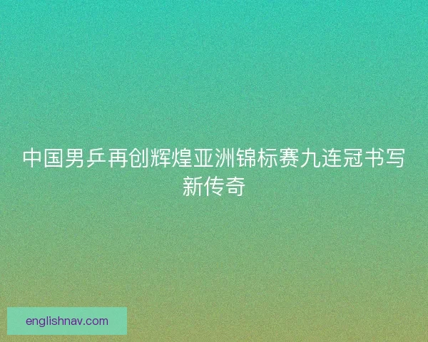 中国男乒再创辉煌亚洲锦标赛九连冠书写新传奇