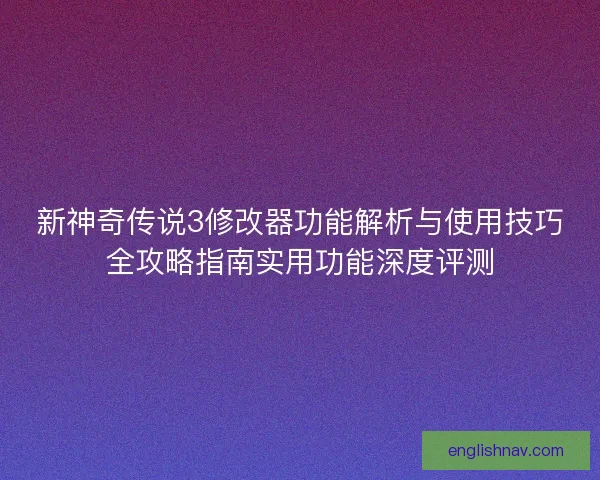 新神奇传说3修改器功能解析与使用技巧全攻略指南实用功能深度评测