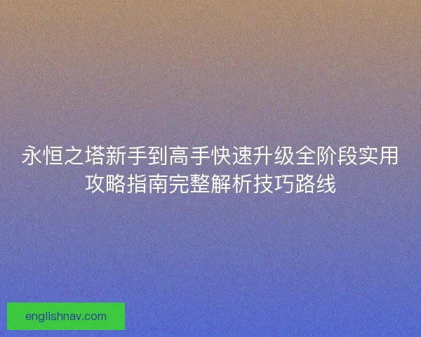 永恒之塔新手到高手快速升级全阶段实用攻略指南完整解析技巧路线