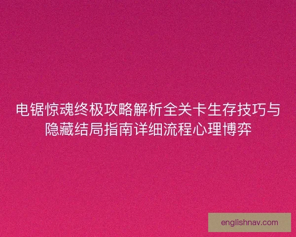 电锯惊魂终极攻略解析全关卡生存技巧与隐藏结局指南详细流程心理博弈