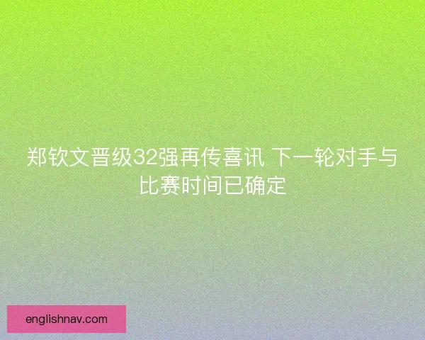 郑钦文晋级32强再传喜讯 下一轮对手与比赛时间已确定