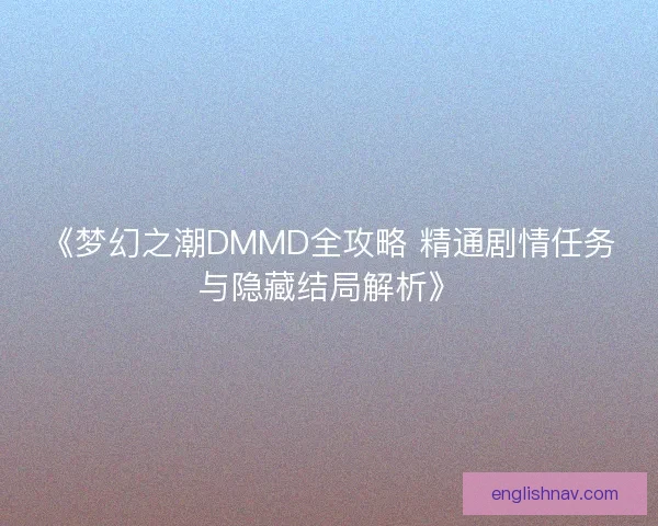 《梦幻之潮DMMD全攻略 精通剧情任务与隐藏结局解析》
