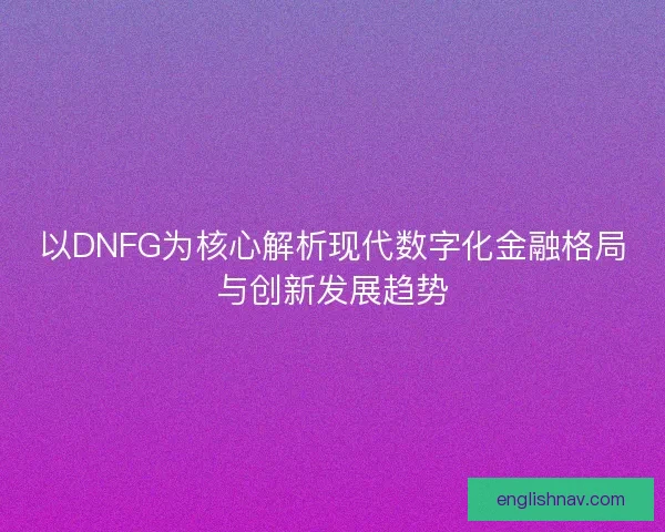 以DNFG为核心解析现代数字化金融格局与创新发展趋势