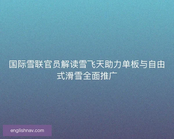 国际雪联官员解读雪飞天助力单板与自由式滑雪全面推广