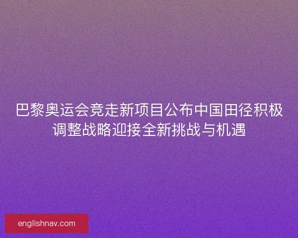巴黎奥运会竞走新项目公布中国田径积极调整战略迎接全新挑战与机遇