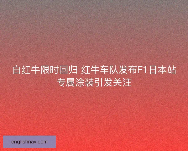 白红牛限时回归 红牛车队发布F1日本站专属涂装引发关注