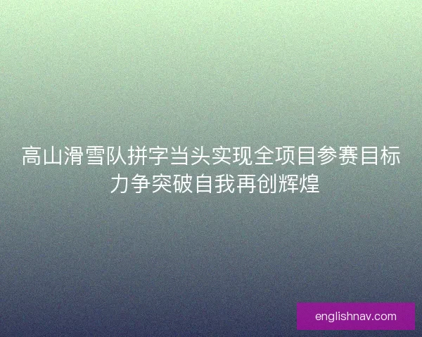 高山滑雪队拼字当头实现全项目参赛目标 力争突破自我再创辉煌