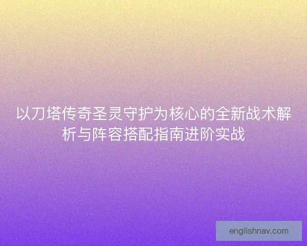以刀塔传奇圣灵守护为核心的全新战术解析与阵容搭配指南进阶实战