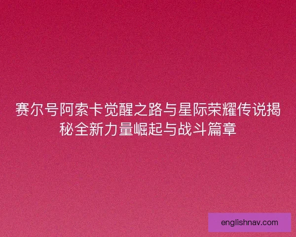 赛尔号阿索卡觉醒之路与星际荣耀传说揭秘全新力量崛起与战斗篇章
