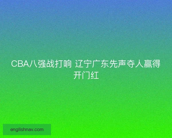 CBA八强战打响 辽宁广东先声夺人赢得开门红