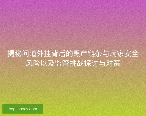 揭秘问道外挂背后的黑产链条与玩家安全风险以及监管挑战探讨与对策