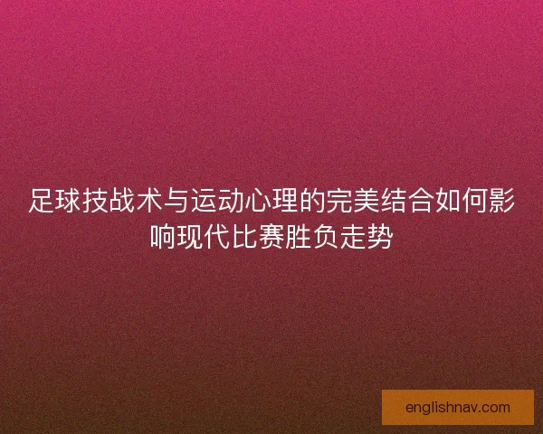 足球技战术与运动心理的完美结合如何影响现代比赛胜负走势