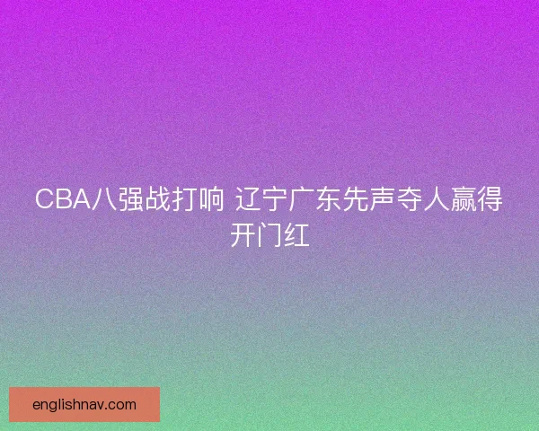 CBA八强战打响 辽宁广东先声夺人赢得开门红