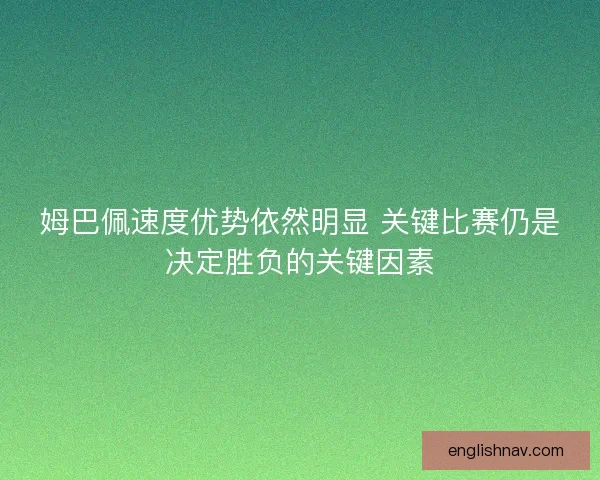姆巴佩速度优势依然明显 关键比赛仍是决定胜负的关键因素