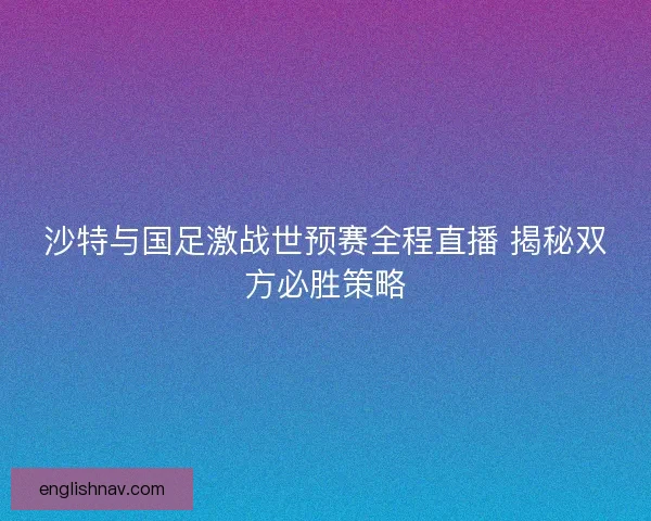 沙特与国足激战世预赛全程直播 揭秘双方必胜策略