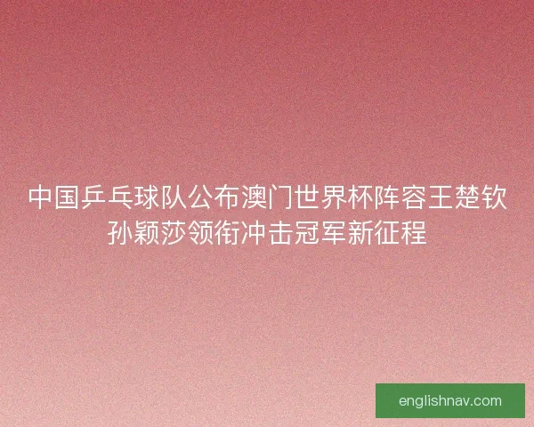 中国乒乓球队公布澳门世界杯阵容王楚钦孙颖莎领衔冲击冠军新征程