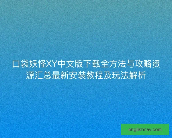 口袋妖怪XY中文版下载全方法与攻略资源汇总最新安装教程及玩法解析