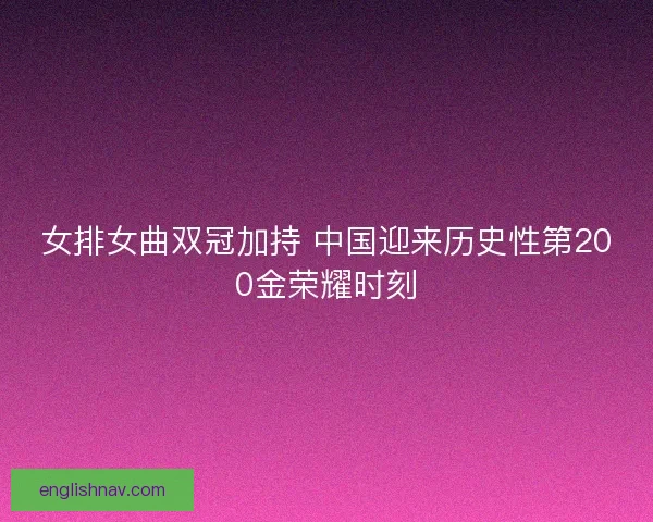 女排女曲双冠加持 中国迎来历史性第200金荣耀时刻