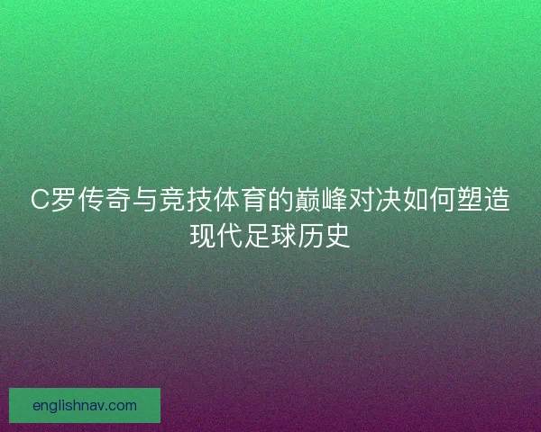 C罗传奇与竞技体育的巅峰对决如何塑造现代足球历史