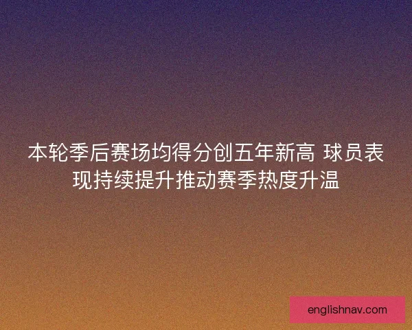 本轮季后赛场均得分创五年新高 球员表现持续提升推动赛季热度升温