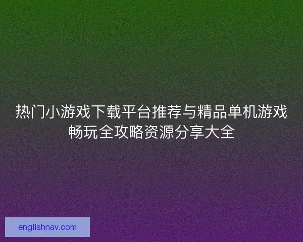 热门小游戏下载平台推荐与精品单机游戏畅玩全攻略资源分享大全